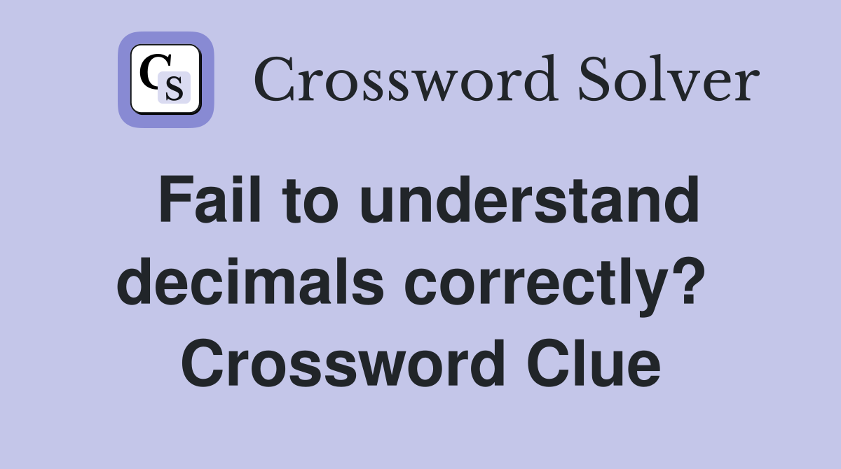 Fail to understand decimals correctly?  Crossword Clue