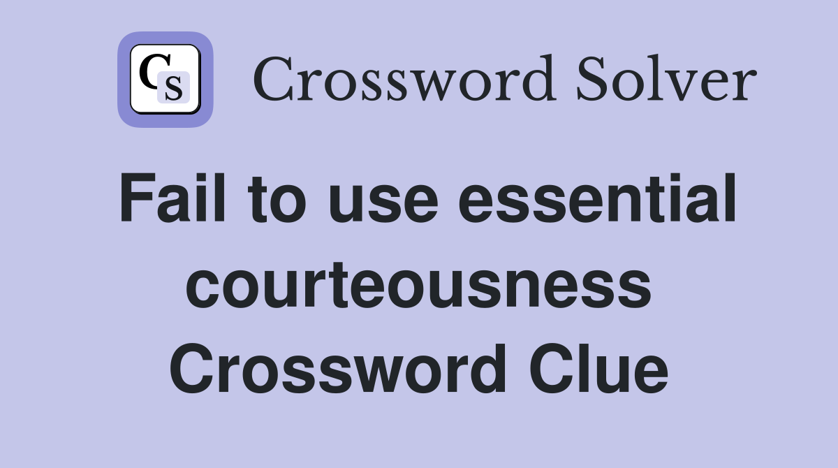 Fail to use essential courteousness Crossword Clue