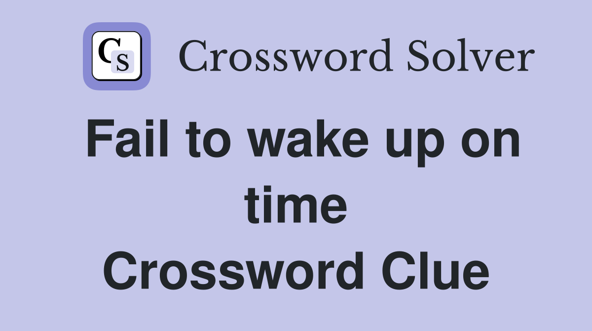 Fail to wake up on time Crossword Clue