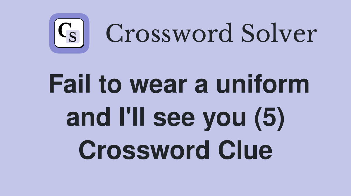 Fail to wear a uniform and I'll see you (5) Crossword Clue