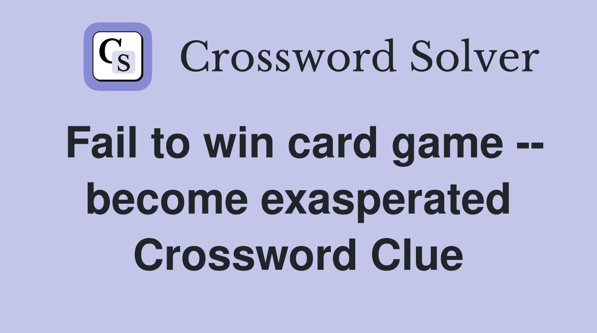 Fail to win card game -- become exasperated Crossword Clue