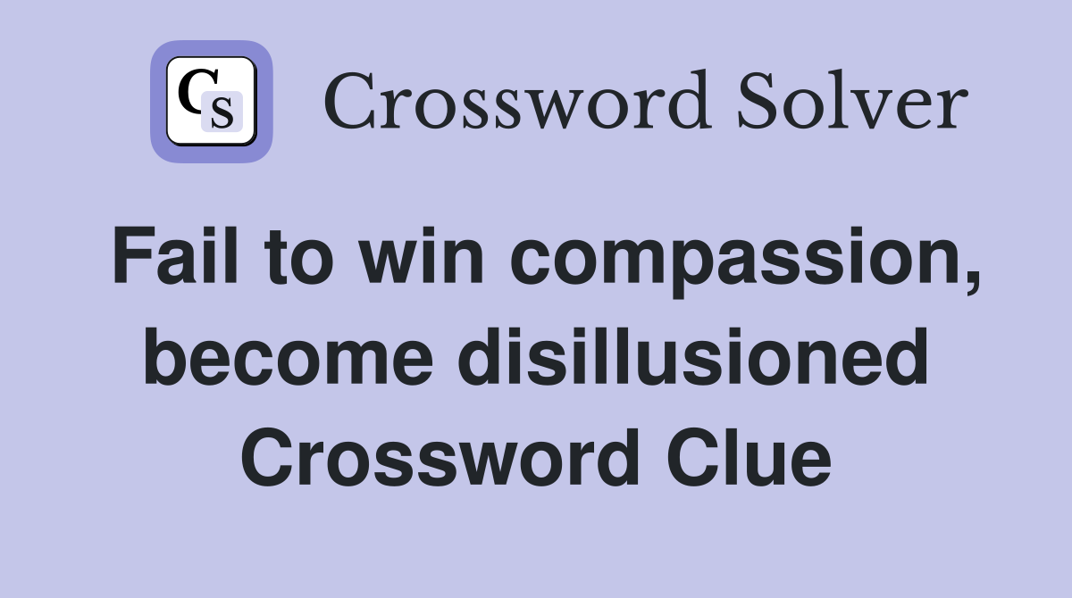 Fail to win compassion, become disillusioned Crossword Clue