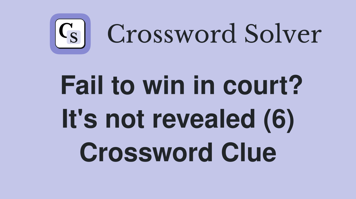 Fail to win in court? It's not revealed (6) Crossword Clue