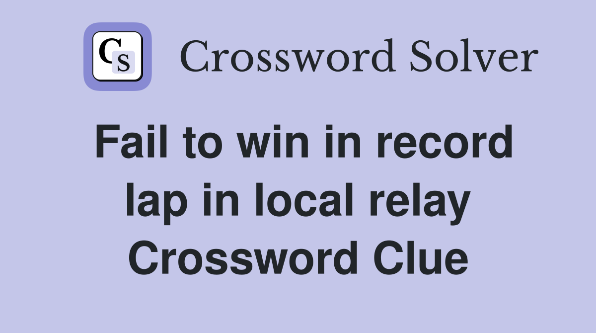 Fail to win in record lap in local relay Crossword Clue