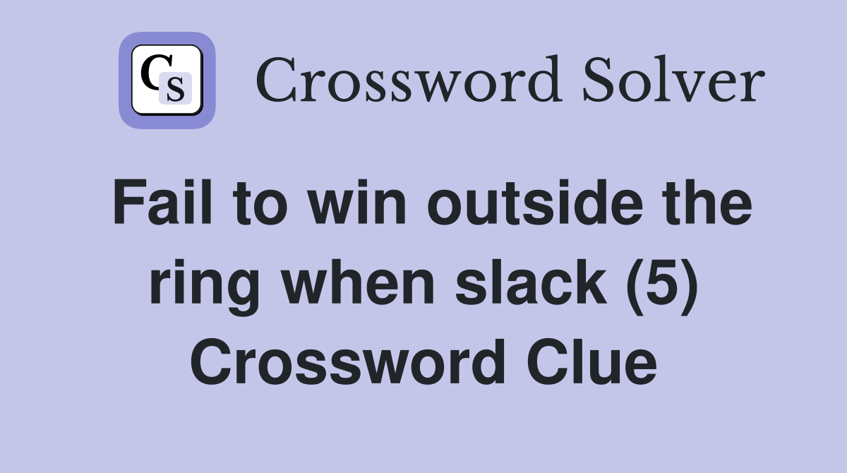 Fail to win outside the ring when slack (5) Crossword Clue