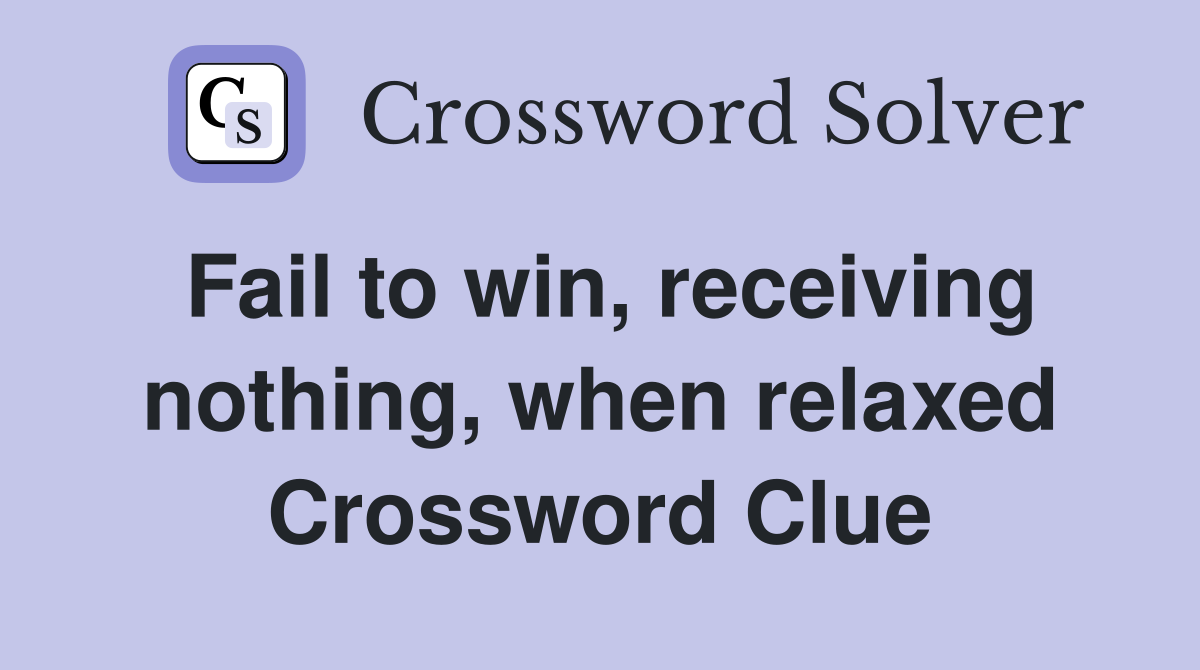 Fail to win, receiving nothing, when relaxed Crossword Clue