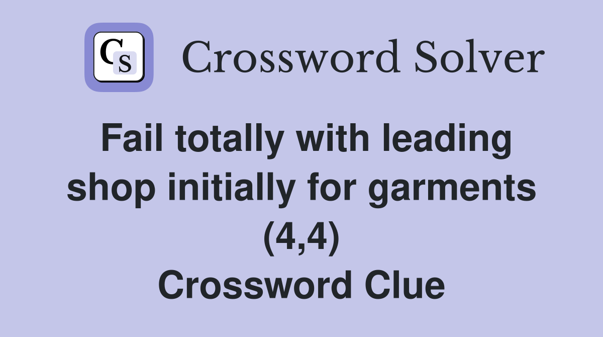 Fail totally with leading shop initially for garments (4,4) Crossword Clue