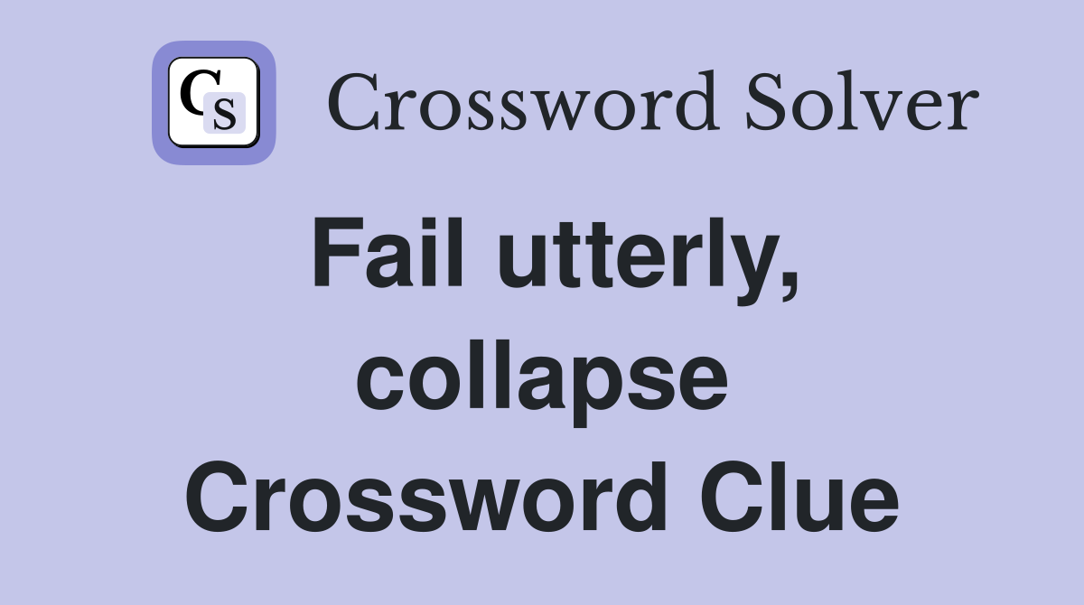 Fail utterly, collapse Crossword Clue