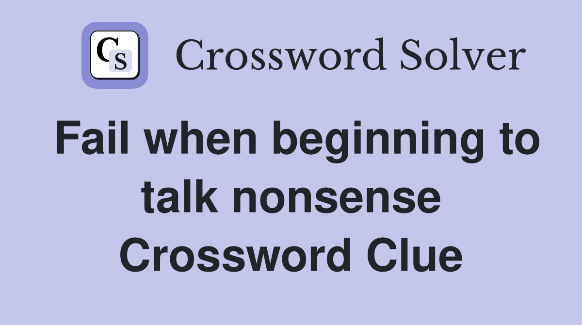 Fail when beginning to talk nonsense Crossword Clue
