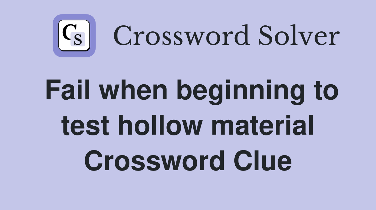 Fail when beginning to test hollow material Crossword Clue