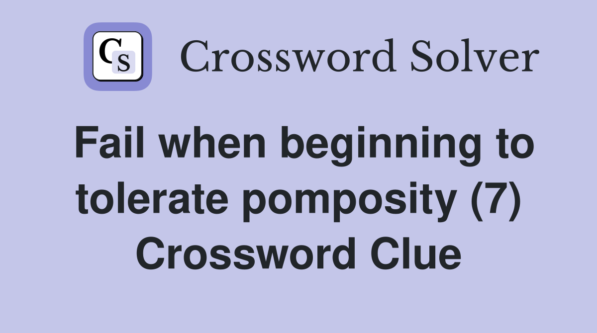 Fail when beginning to tolerate pomposity (7) Crossword Clue