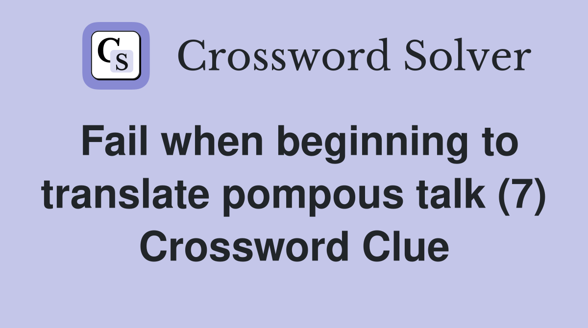 Fail when beginning to translate pompous talk (7) Crossword Clue