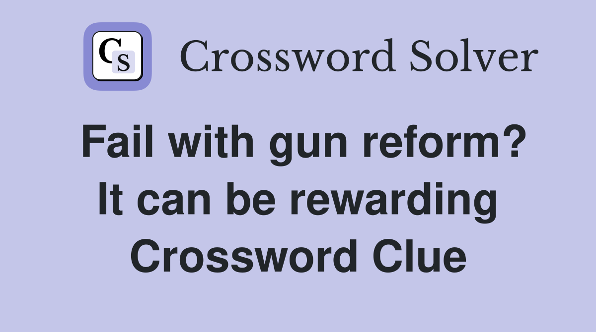 Fail with gun reform? It can be rewarding Crossword Clue