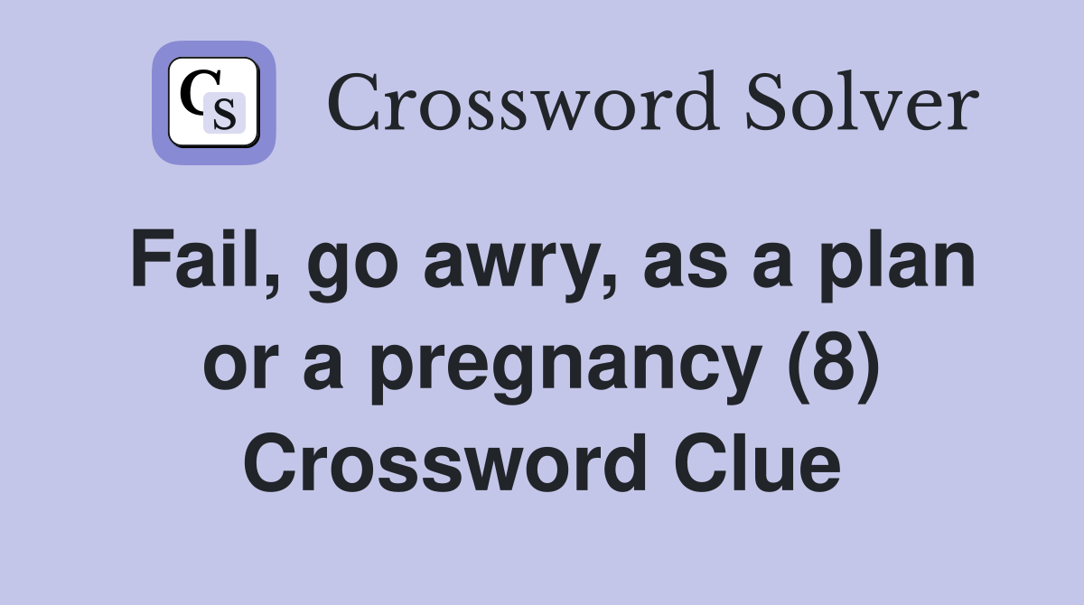 Fail, go awry, as a plan or a pregnancy (8) Crossword Clue