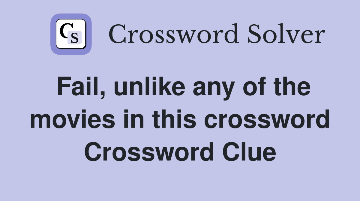 Fail, unlike any of the movies in this crossword Crossword Clue
