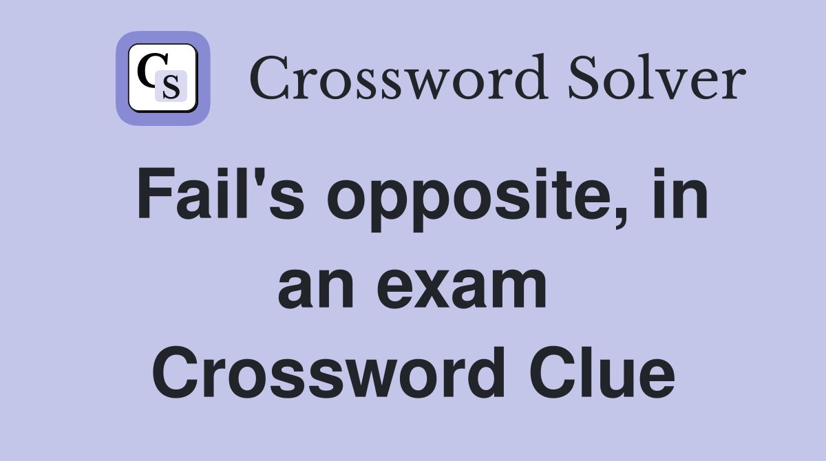 Fail's opposite, in an exam Crossword Clue