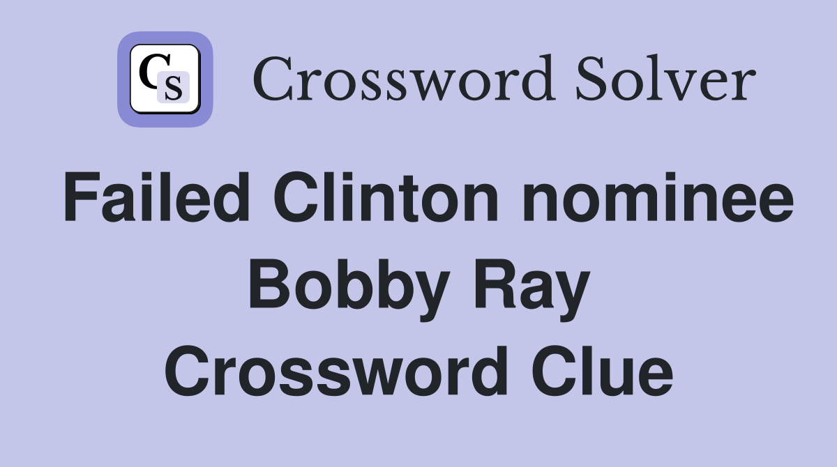 Failed Clinton nominee Bobby Ray Crossword Clue