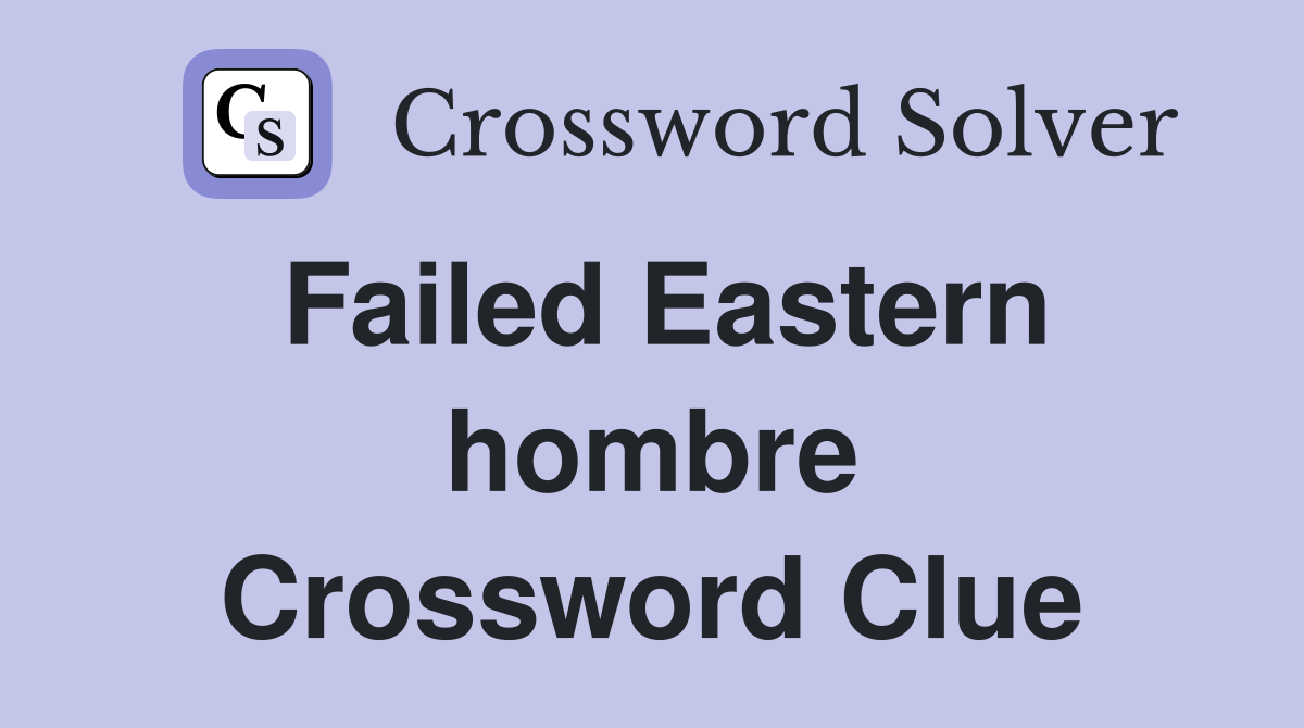 Failed Eastern hombre Crossword Clue