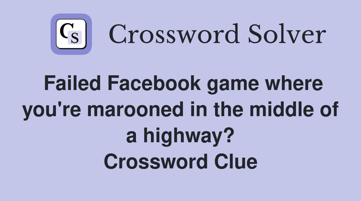 Failed Facebook game where you're marooned in the middle of a highway? Crossword Clue