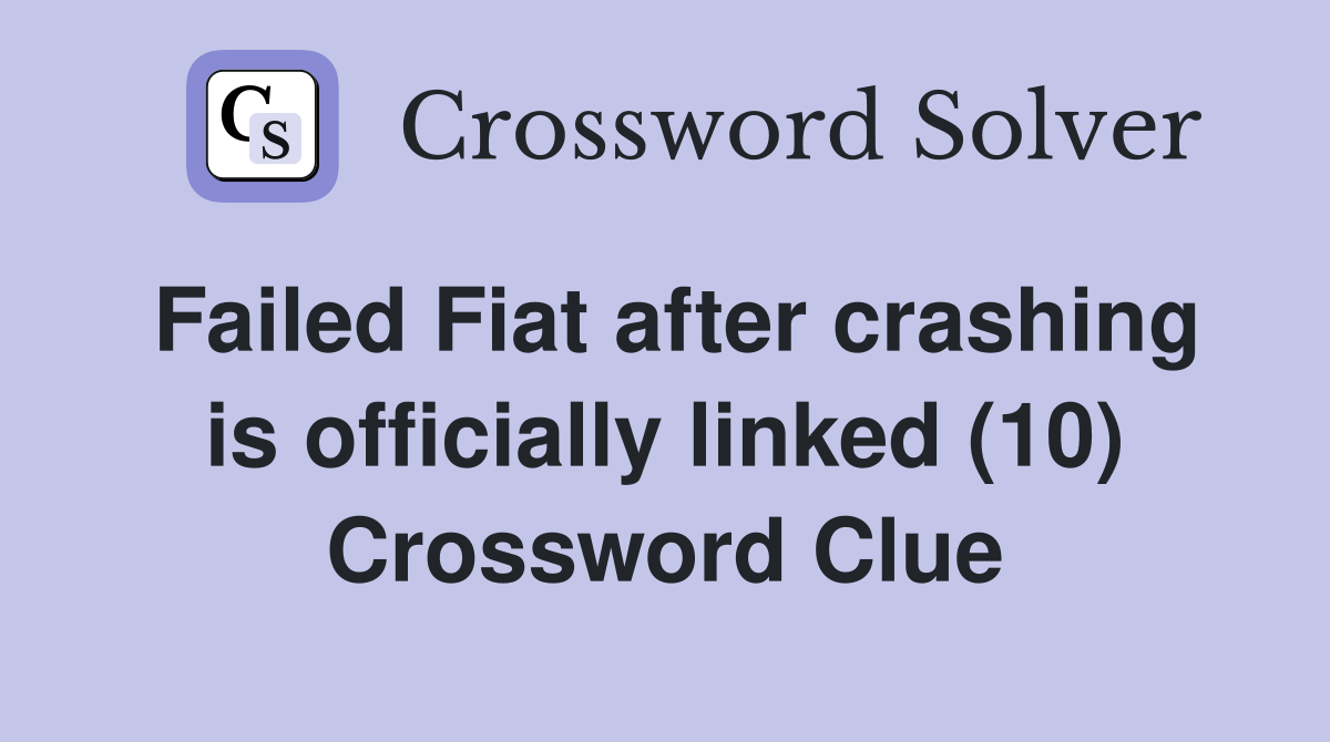 Failed Fiat after crashing is officially linked (10) Crossword Clue