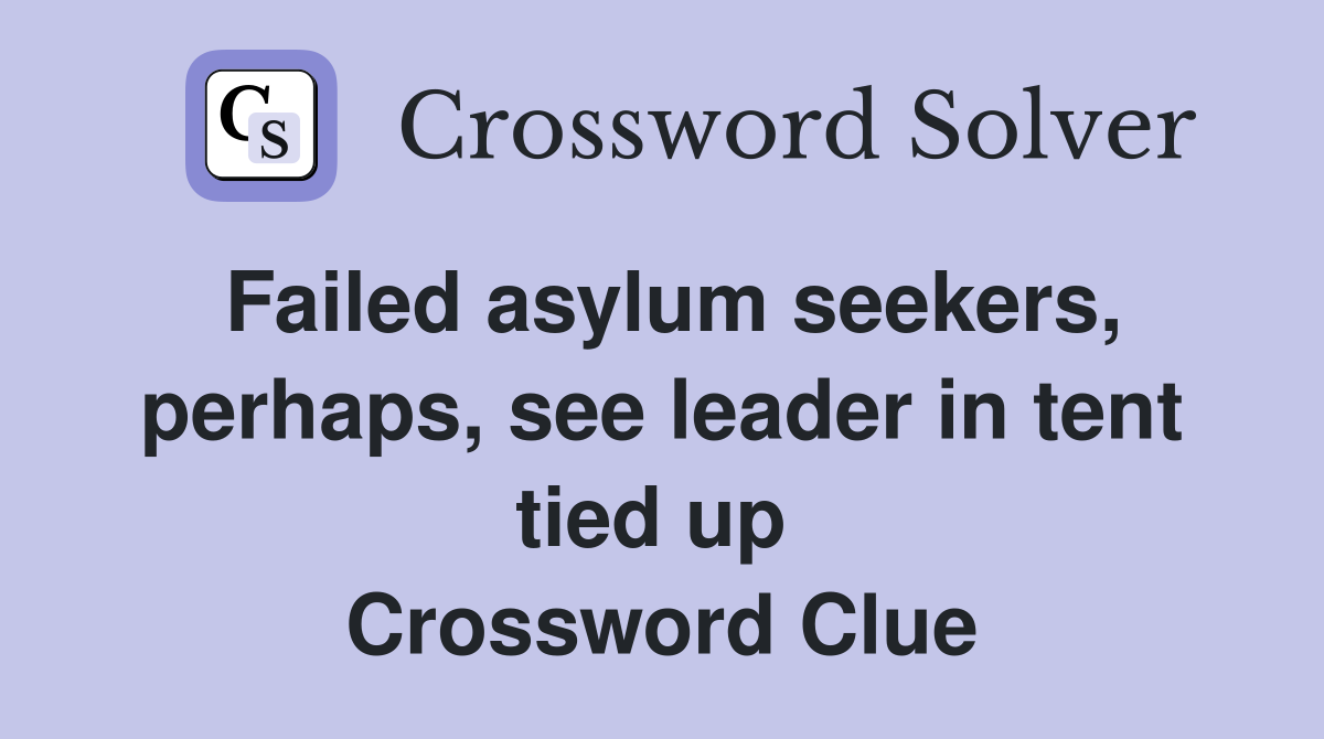 Failed asylum seekers, perhaps, see leader in tent tied up  Crossword Clue