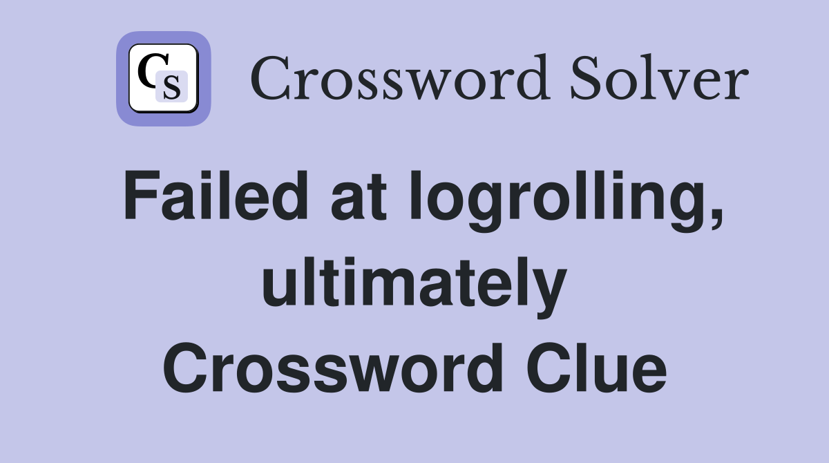 Failed at logrolling, ultimately Crossword Clue