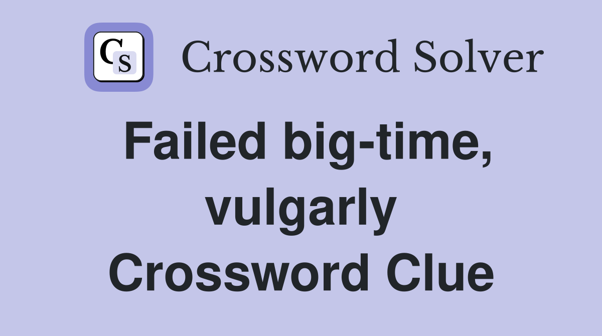 Failed big-time, vulgarly Crossword Clue