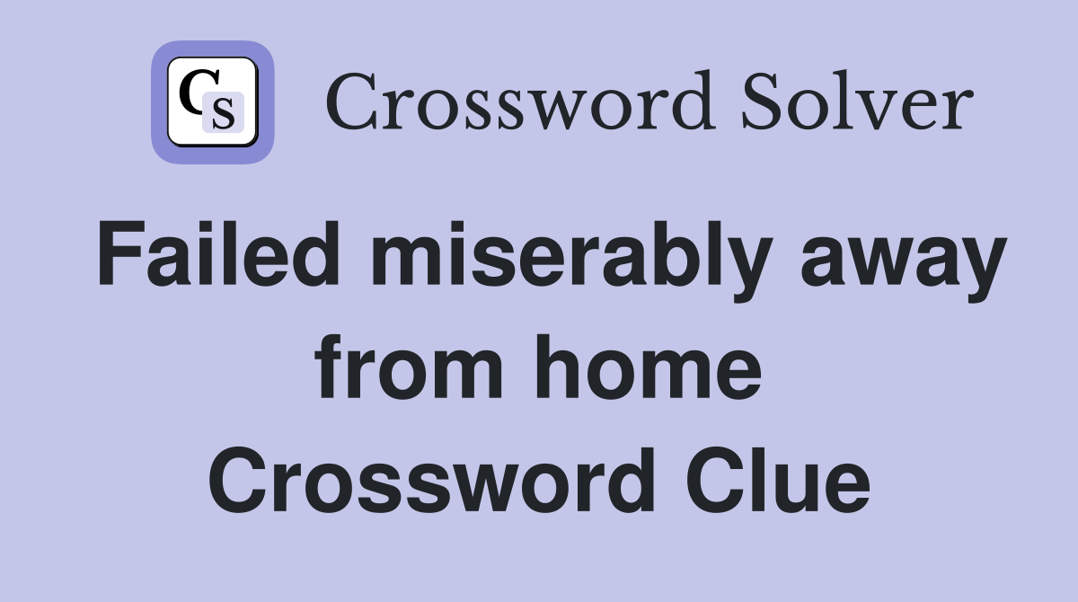 Failed miserably away from home Crossword Clue