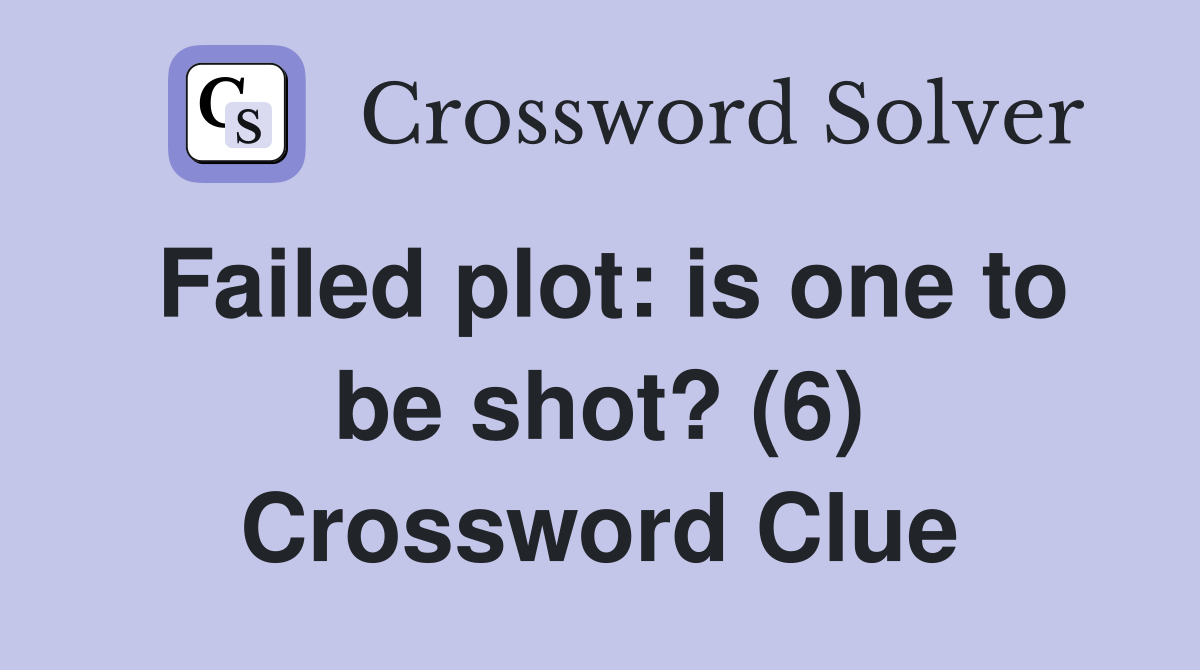 Failed plot: is one to be shot? (6) Crossword Clue