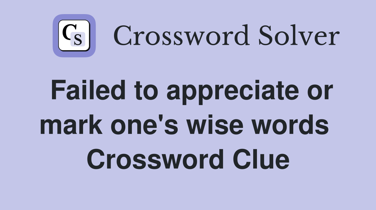 Failed to appreciate or mark one's wise words  Crossword Clue