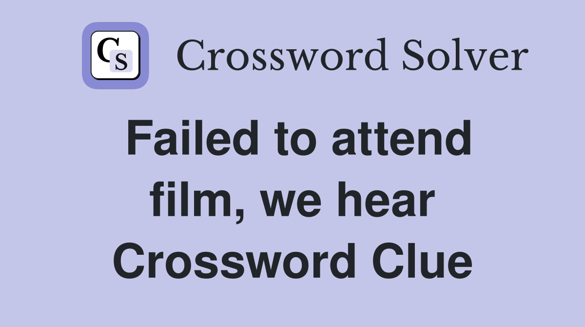 Failed to attend film, we hear Crossword Clue