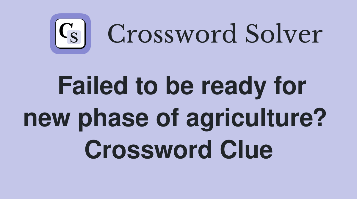 Failed to be ready for new phase of agriculture?  Crossword Clue