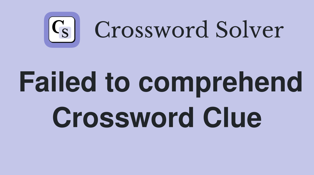Failed to comprehend Crossword Clue