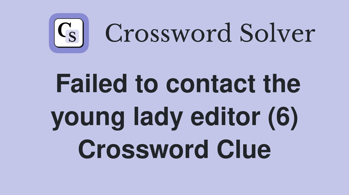 Failed to contact the young lady editor (6) Crossword Clue