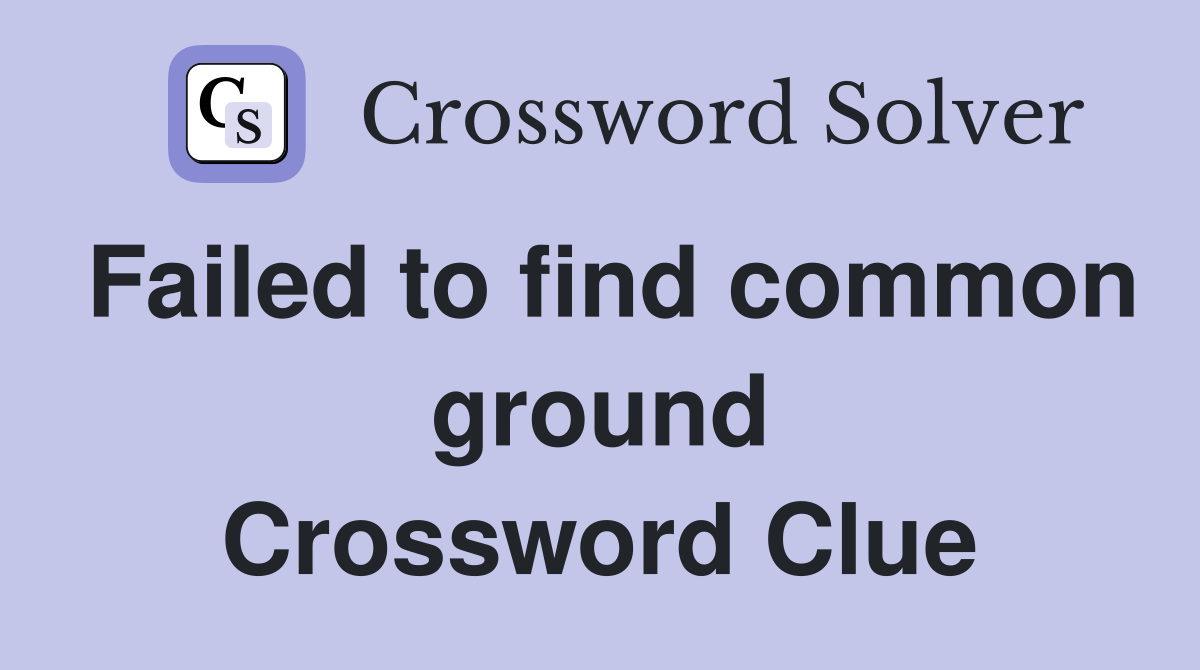 Failed to find common ground Crossword Clue