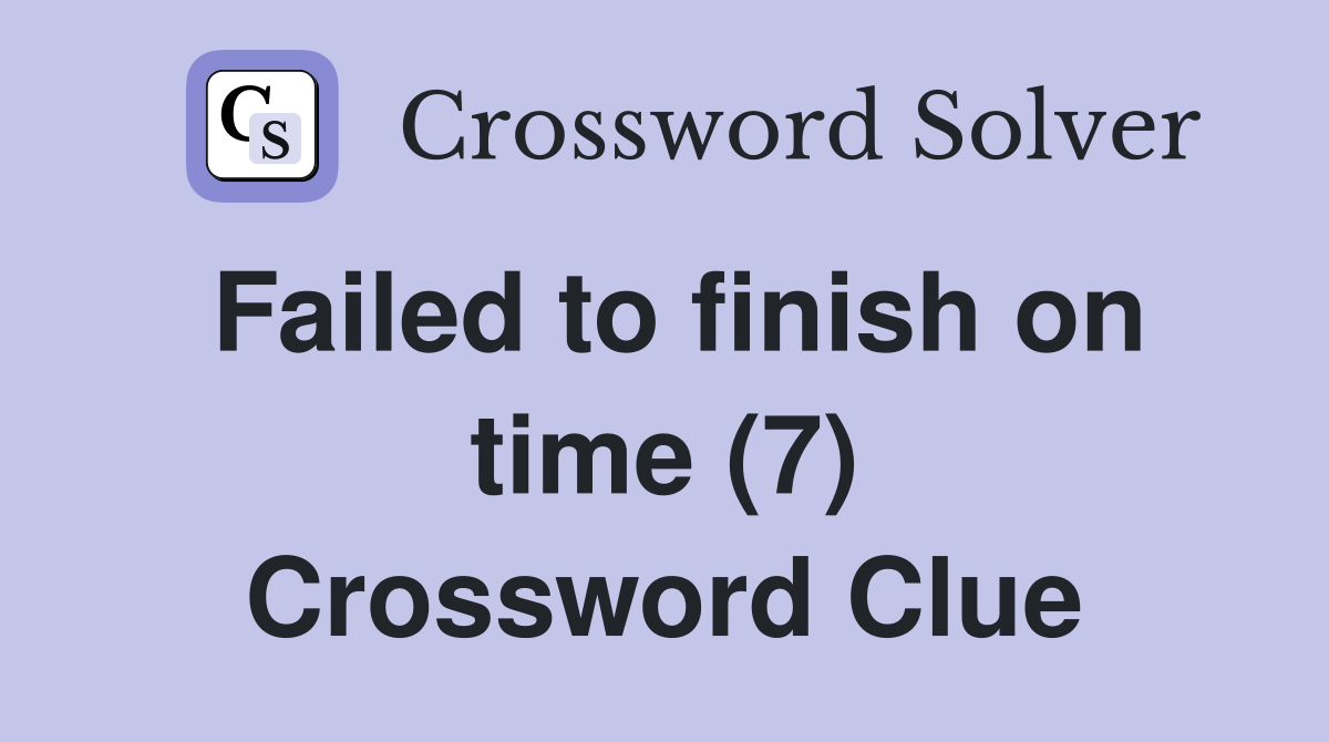Failed to finish on time (7) Crossword Clue