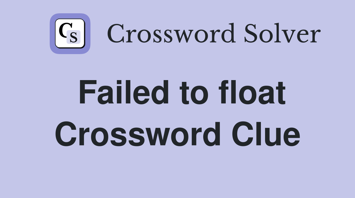 Failed to float Crossword Clue