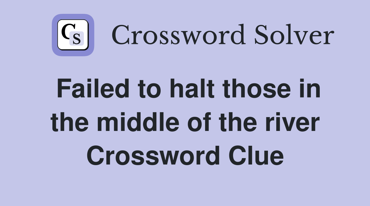 Failed to halt those in the middle of the river Crossword Clue