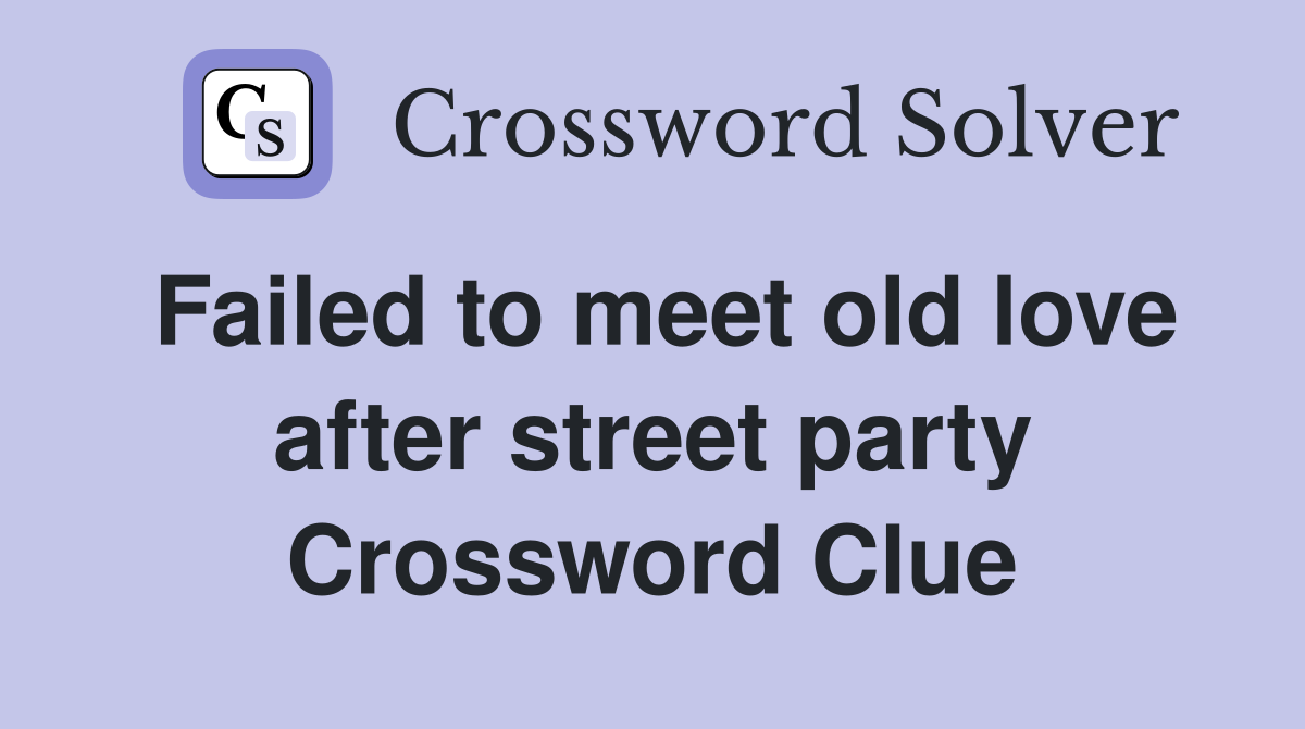 Failed to meet old love after street party Crossword Clue