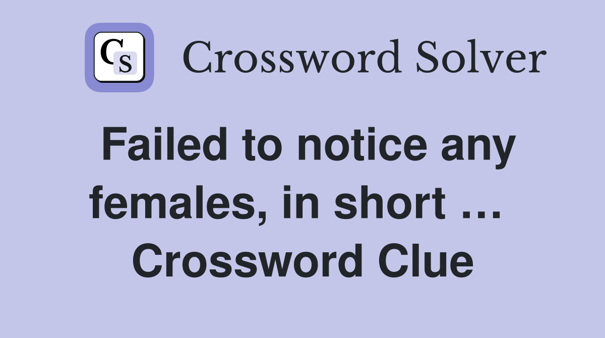 Failed to notice any females, in short …  Crossword Clue