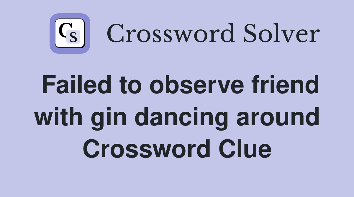 Failed to observe friend with gin dancing around Crossword Clue