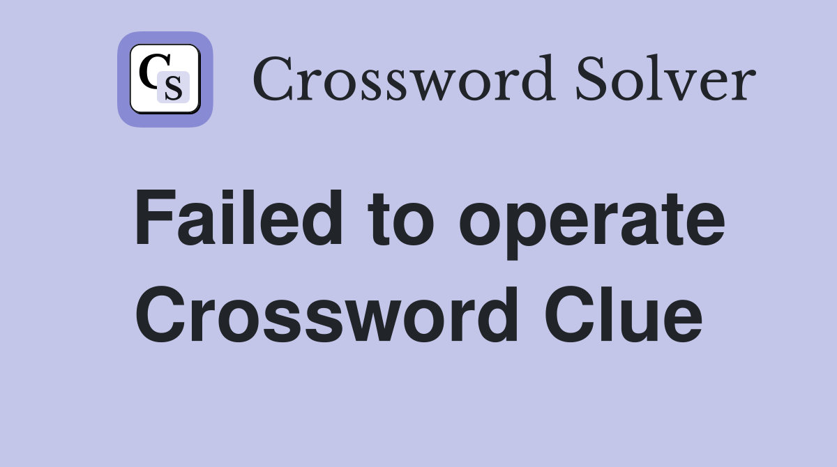 Failed to operate Crossword Clue