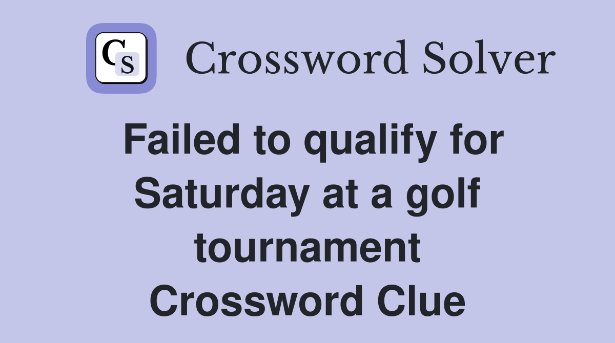Failed to qualify for Saturday at a golf tournament Crossword Clue