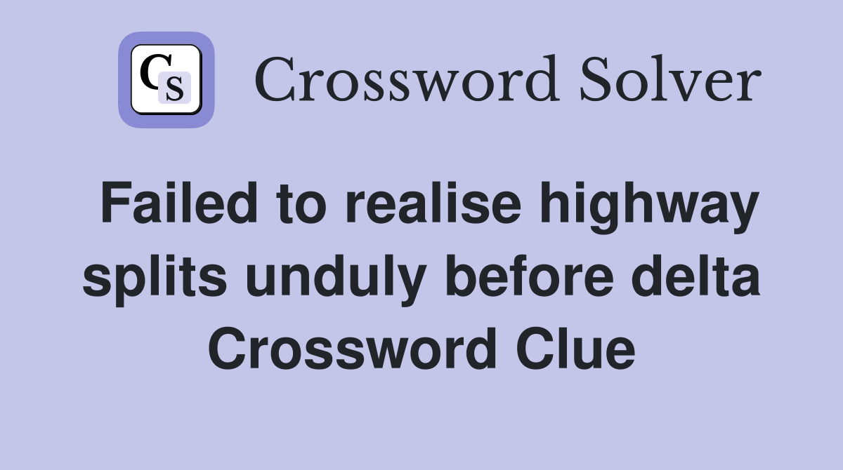 Failed to realise highway splits unduly before delta Crossword Clue