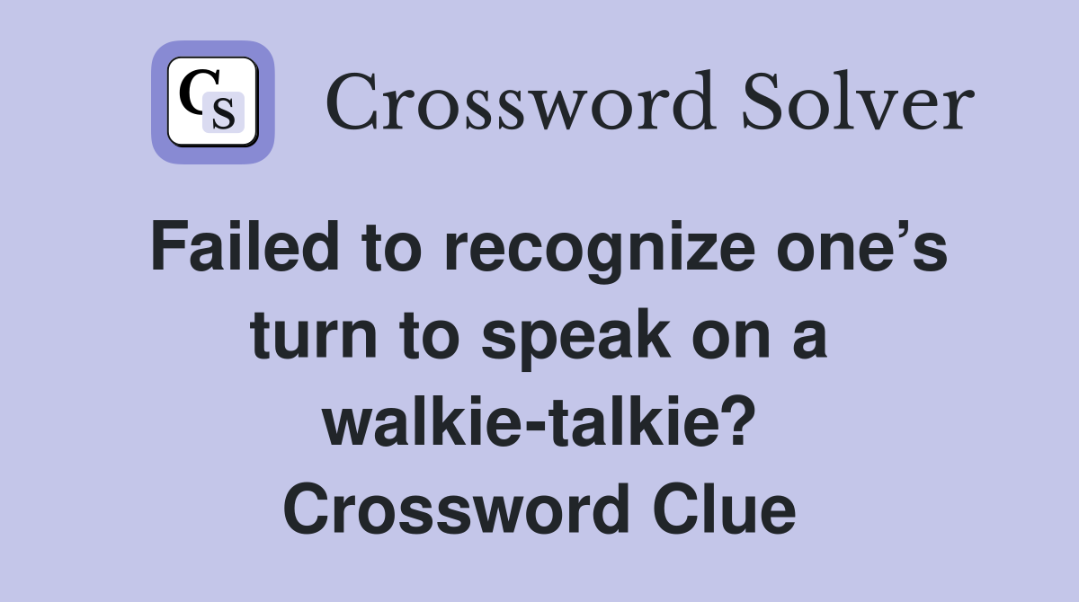 Failed to recognize one’s turn to speak on a walkie-talkie? Crossword Clue