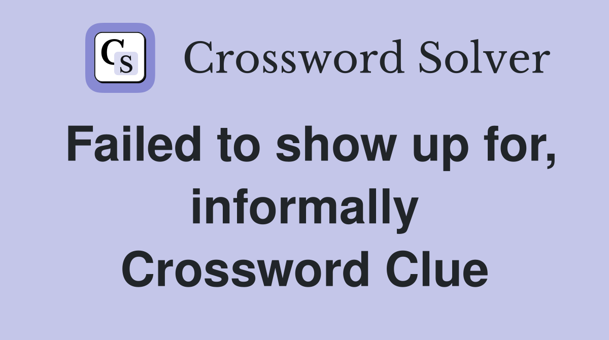Failed to show up for, informally Crossword Clue