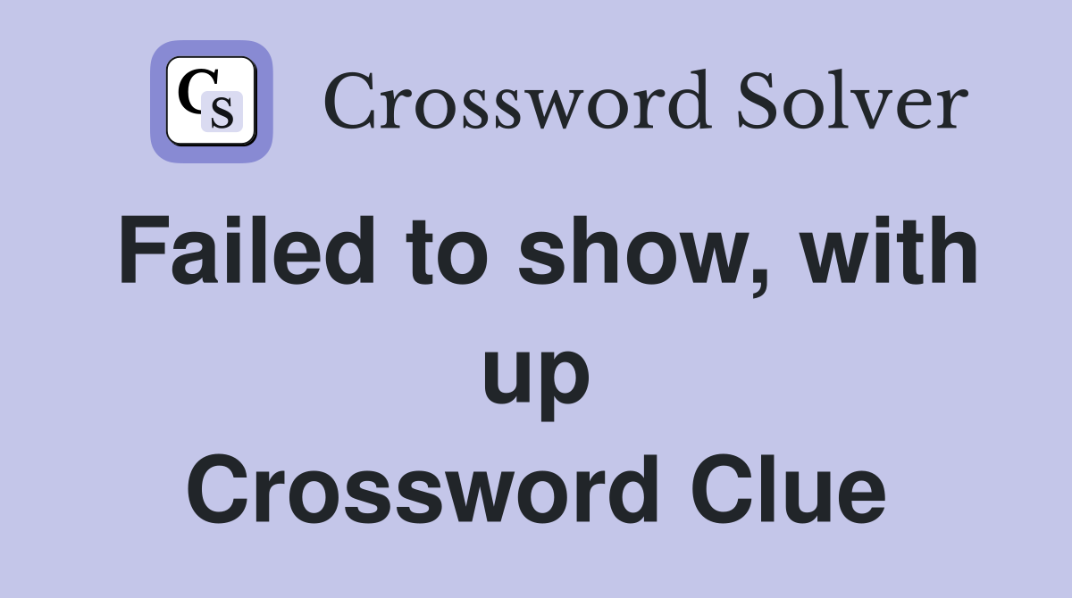 Failed to show, with up Crossword Clue