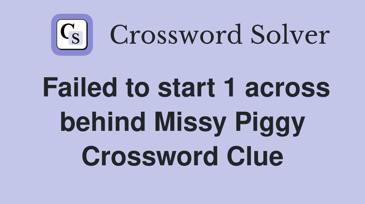 Failed to start 1 across behind Missy Piggy Crossword Clue