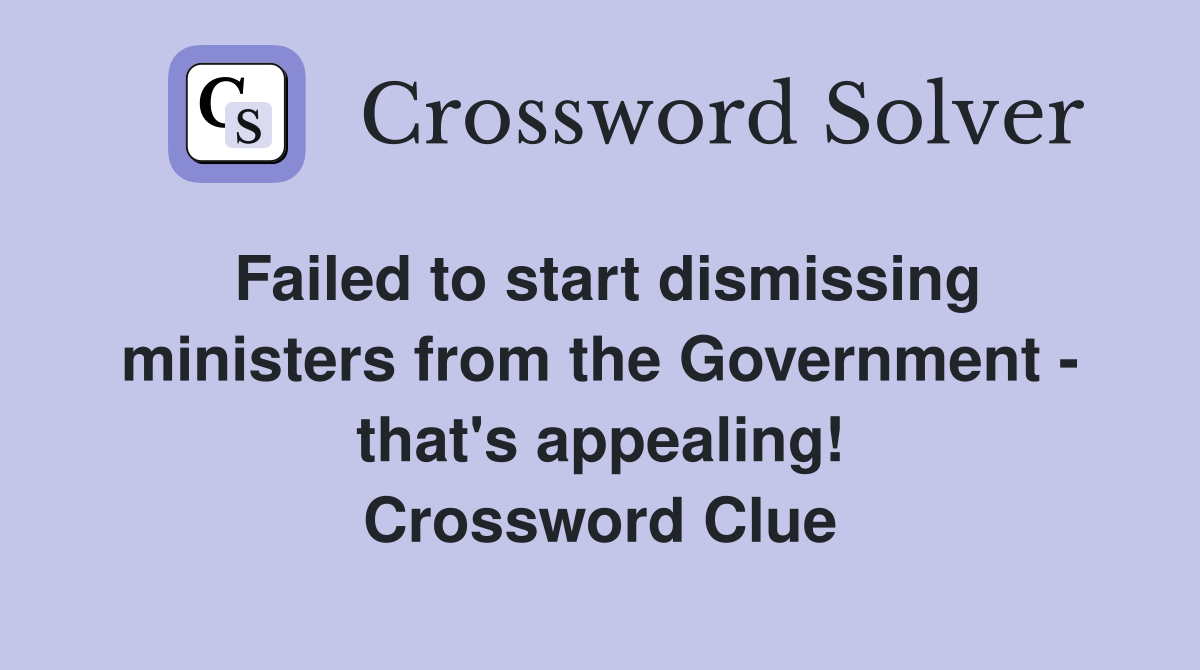 Failed to start dismissing ministers from the Government - that's appealing! Crossword Clue