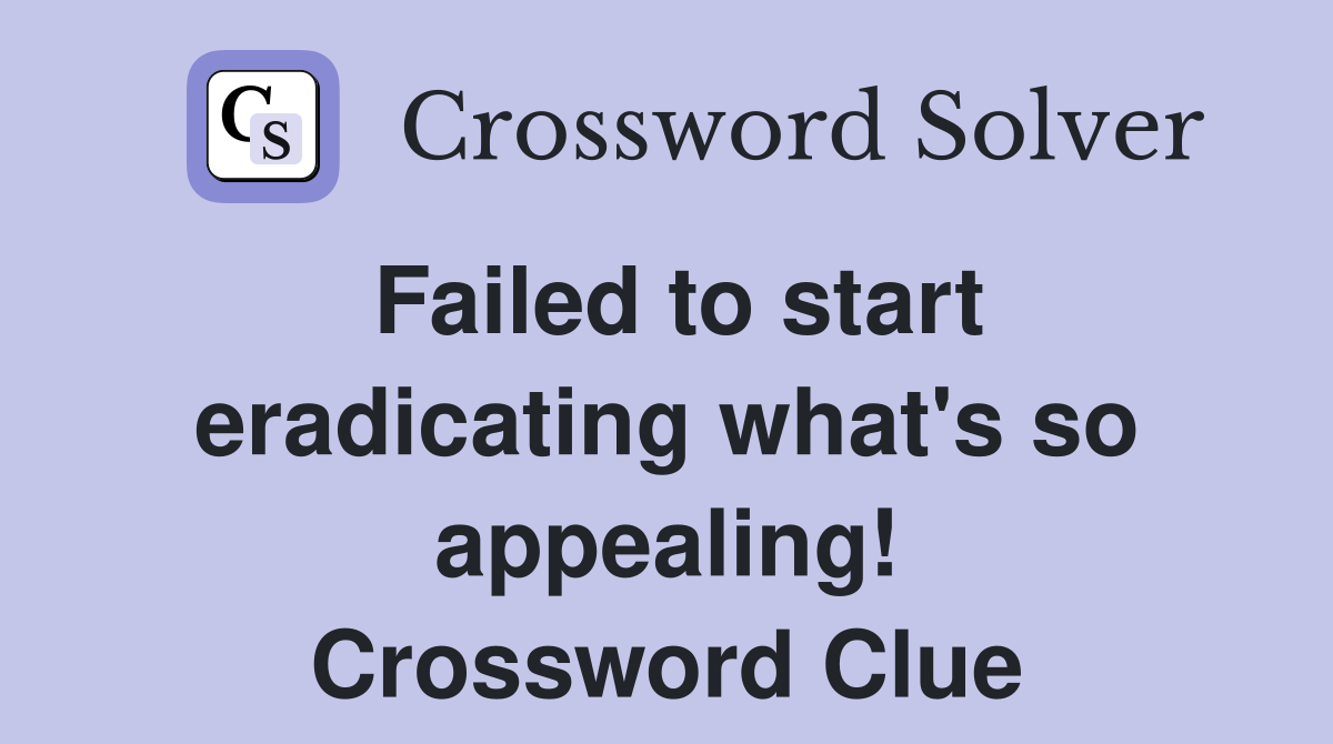 Failed to start eradicating what's so appealing! Crossword Clue